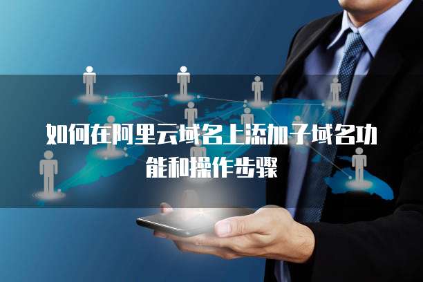 如何在阿里云域名上添加子域名功能和操作步骤