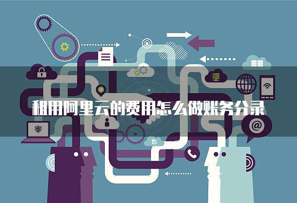 租用阿里云的费用怎么做账务分录