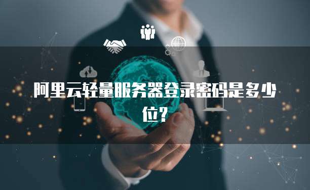 阿里云轻量服务器登录密码是多少位?