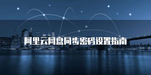 阿里云网盘同步密码设置指南