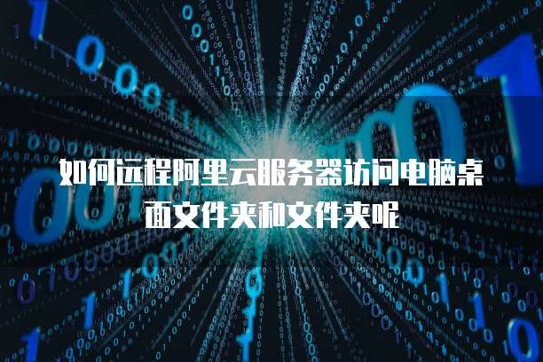 如何远程阿里云服务器访问电脑桌面文件夹和文件夹呢