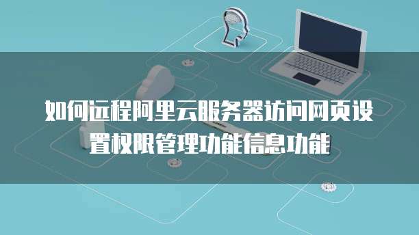 如何远程阿里云服务器访问网页设置权限管理功能信息功能