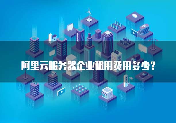 阿里云服务器企业租用费用多少?