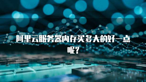 阿里云服务器内存买多大的好一点呢？