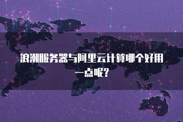 浪潮服务器与阿里云计算哪个好用一点呢?