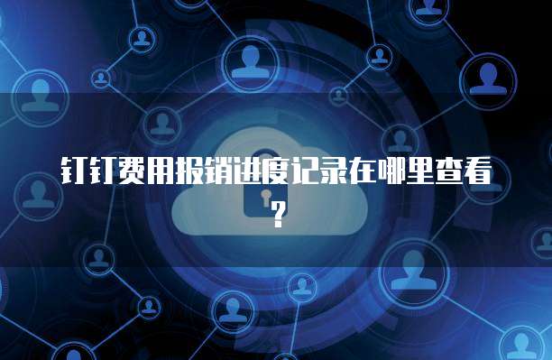 钉钉费用报销进度记录在哪里查看?