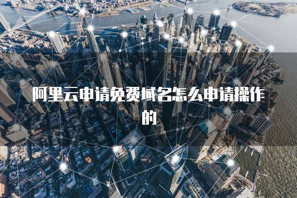 阿里云申请免费域名怎么申请操作的
