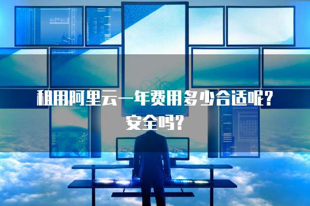 租用阿里云一年费用多少合适呢?安全吗?