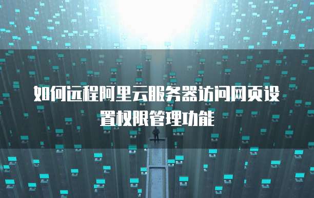 如何远程阿里云服务器访问网页设置权限管理功能
