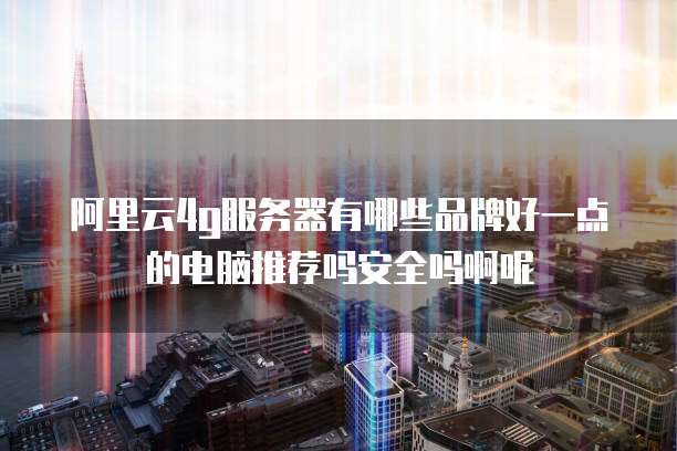 阿里云4g服务器有哪些品牌好一点的电脑推荐吗安全吗啊呢