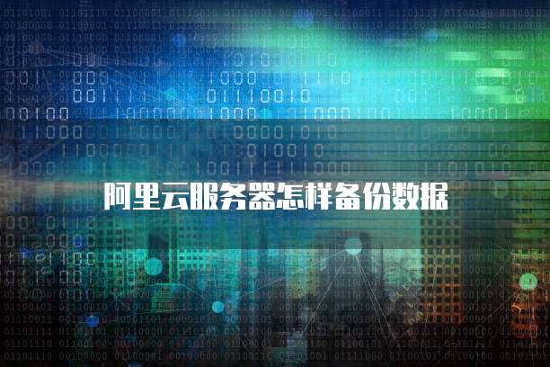 阿里云服务器怎样备份数据