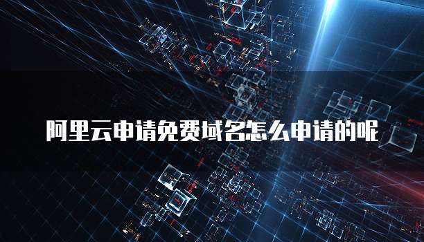 阿里云申请免费域名怎么申请的呢