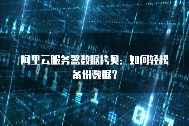 阿里云服务器数据拷贝：如何轻松备份数据？