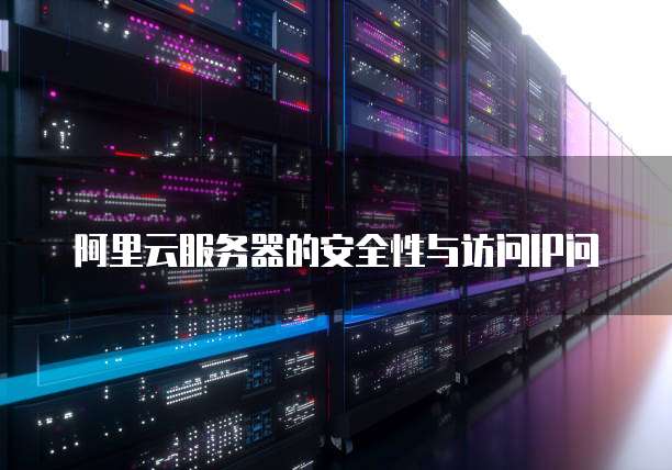 阿里云服务器的安全性与访问IP问