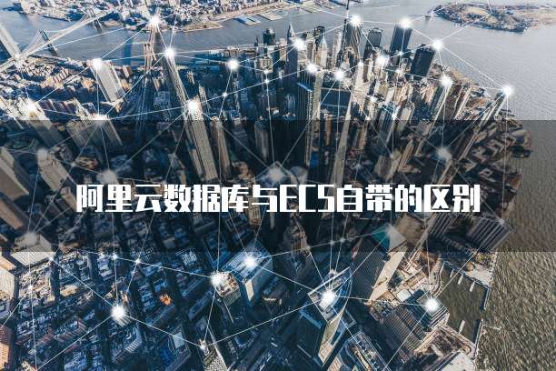 阿里云数据库与ECS自带的区别