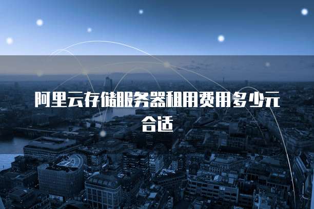 阿里云存储服务器租用费用多少元合适