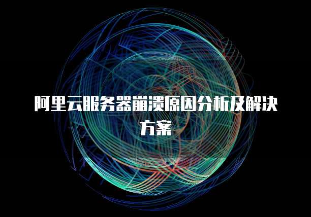 阿里云服务器崩溃原因分析及解决方案