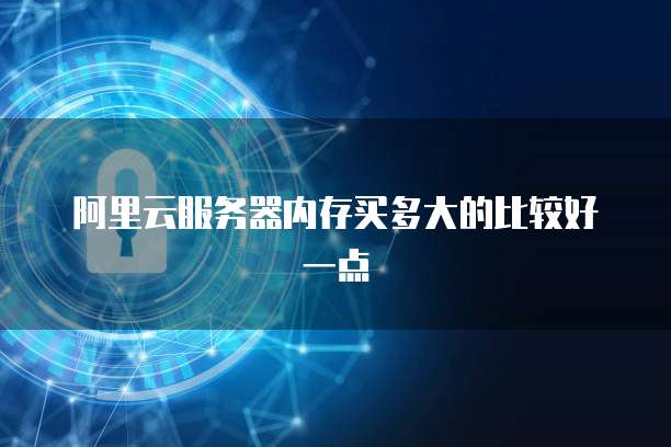 阿里云服务器内存买多大的比较好一点
