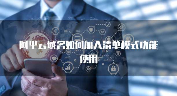 阿里云域名如何加入清单模式功能使用