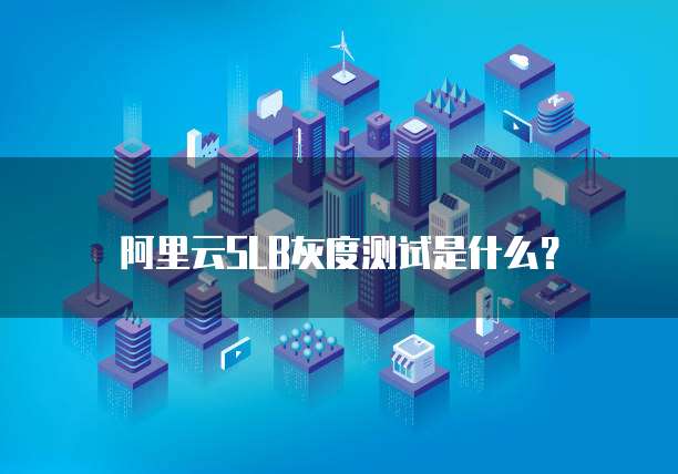 阿里云SLB灰度测试是什么?