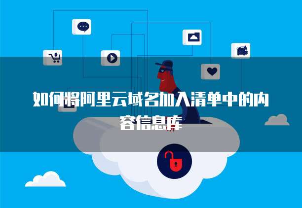 如何将阿里云域名加入清单中的内容信息库