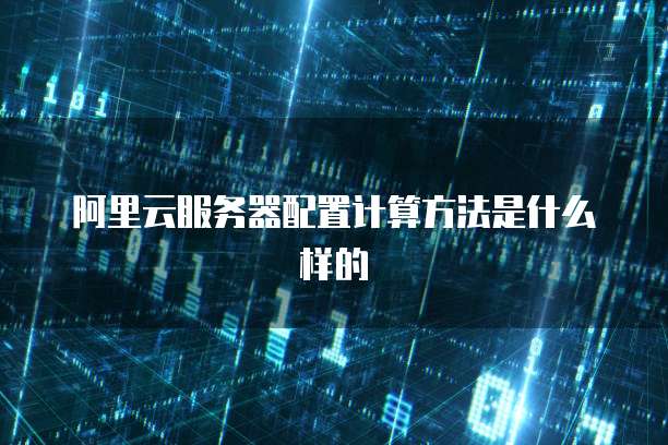 阿里云服务器配置计算方法是什么样的
