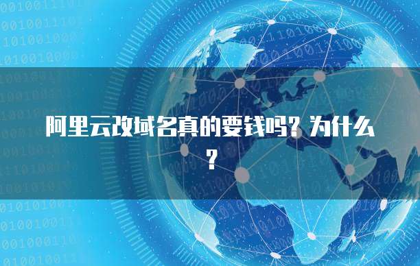 阿里云改域名真的要钱吗？为什么？
