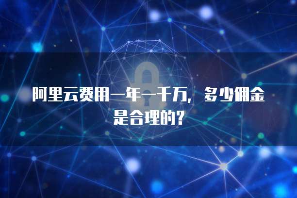 阿里云费用一年一千万,多少佣金是合理的?