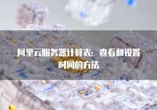 阿里云服务器计算表:查看和设置时间的方法