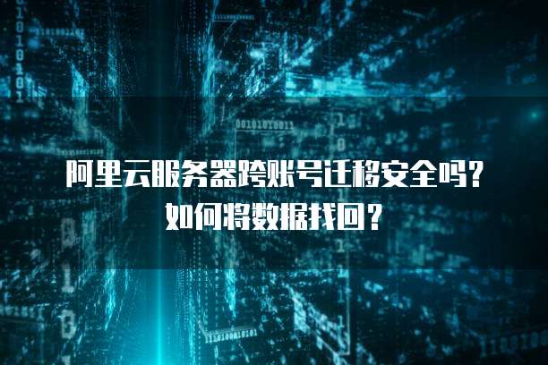阿里云服务器跨账号迁移安全吗?如何将数据找回?