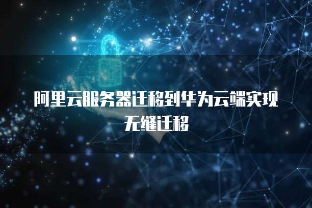 阿里云服务器迁移到华为云端实现无缝迁移