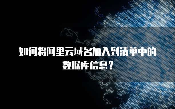 如何将阿里云域名加入到清单中的数据库信息?