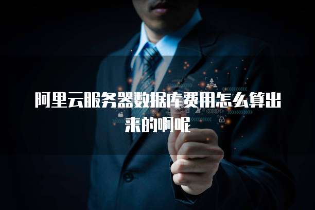阿里云服务器数据库费用怎么算出来的啊呢