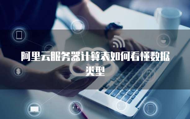 阿里云服务器计算表如何看懂数据类型