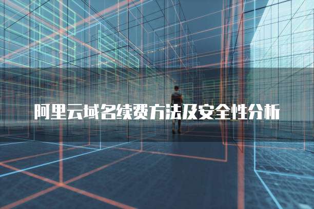 阿里云域名续费方法及安全性分析
