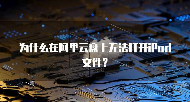 为什么在阿里云盘上无法打开iPad文件？