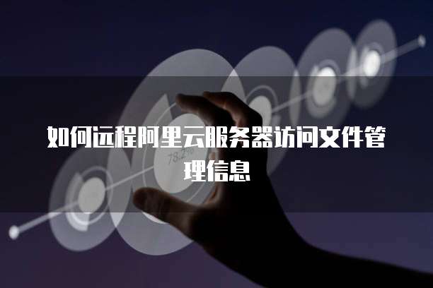 如何远程阿里云服务器访问文件管理信息