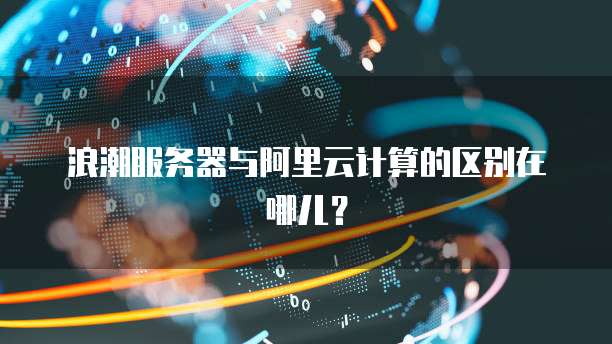 浪潮服务器与阿里云计算的区别在哪儿?