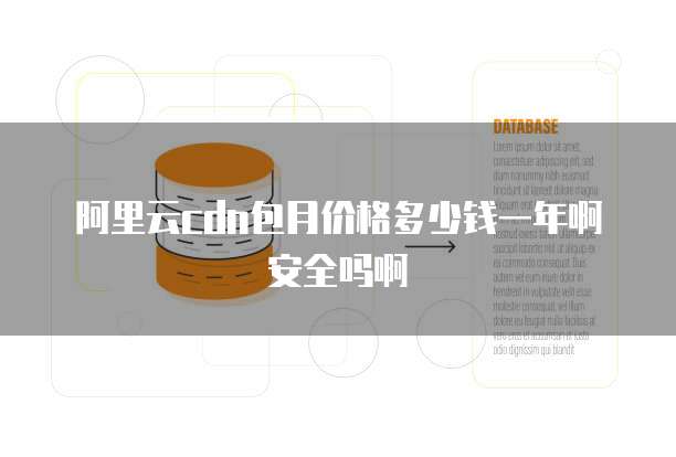 阿里云cdn包月价格多少钱一年啊安全吗啊