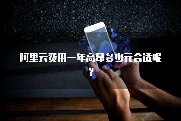 阿里云费用一年高昂多少元合适呢?