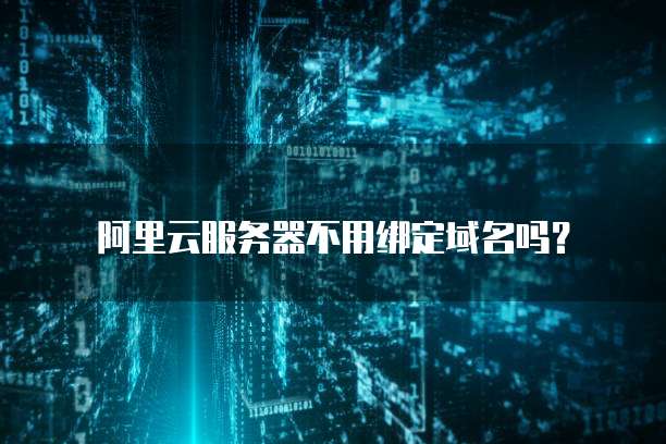 阿里云服务器不用绑定域名吗？