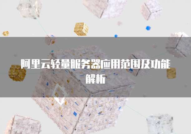 阿里云轻量服务器应用范围及功能解析