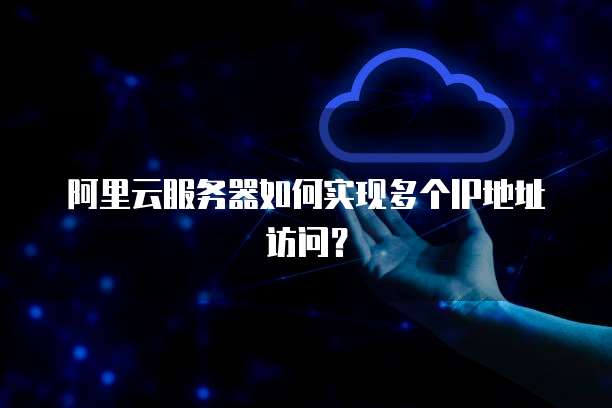阿里云服务器如何实现多个IP地址访问？