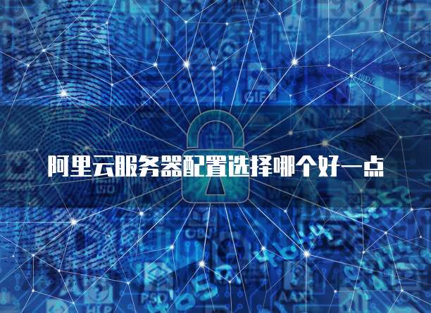 阿里云服务器配置选择哪个好一点