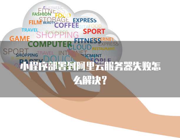 小程序部署到阿里云服务器失败怎么解决?