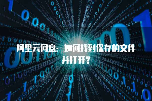 阿里云网盘:如何找到保存的文件并打开?
