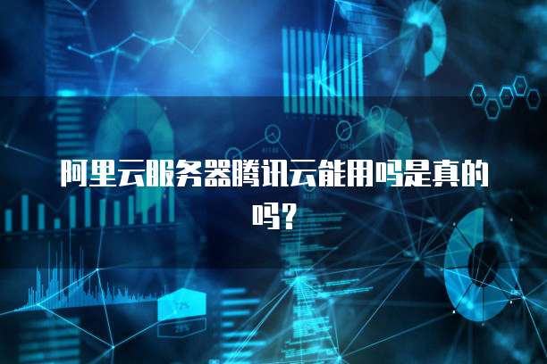 阿里云服务器腾讯云能用吗是真的吗?