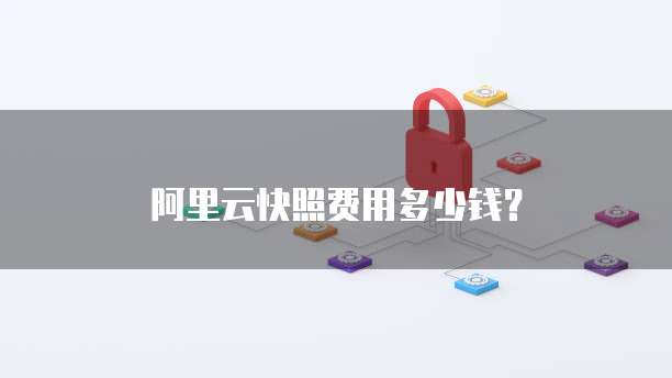 阿里云快照费用多少钱?