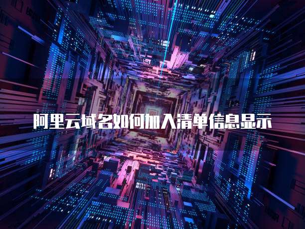 阿里云域名如何加入清单信息显示