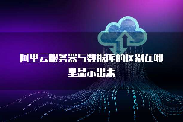 阿里云服务器与数据库的区别在哪里显示出来